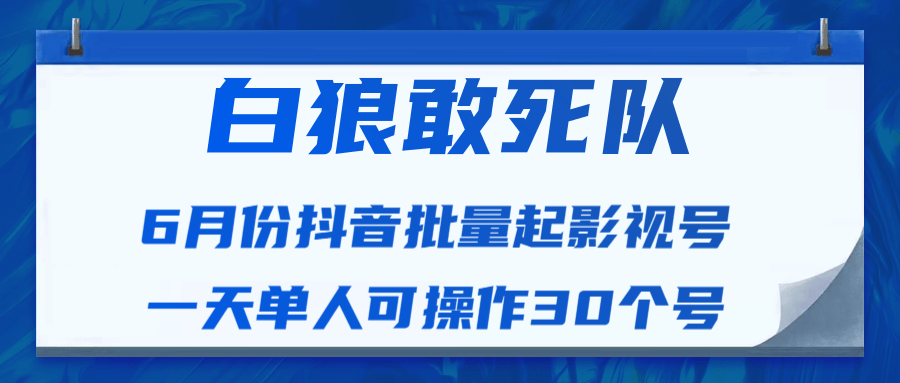 白狼敢死队最新抖音短视频批量起影视号（一天单人可操作30个号）视频课程-遨游资源库