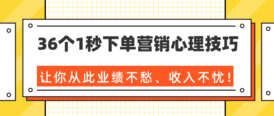 36个1秒下单营销心理技巧，让你从此业绩不愁、收入不忧！（完结）-遨游资源库