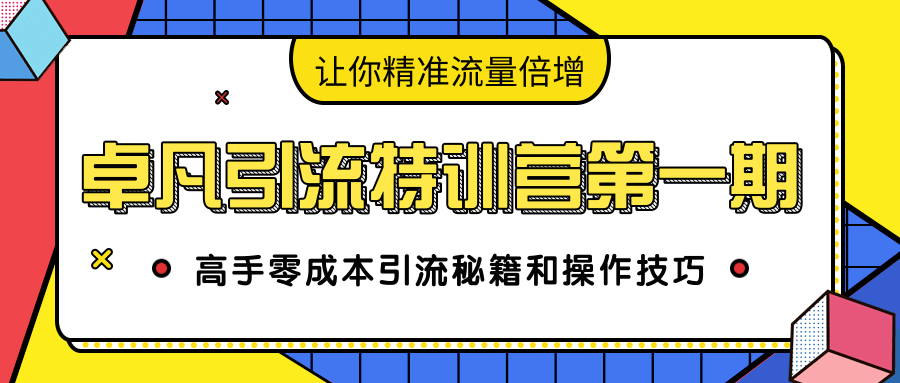 卓凡引流特训营第一期：高手零成本引流秘籍和操作技巧，让你精准流量倍增-遨游资源库