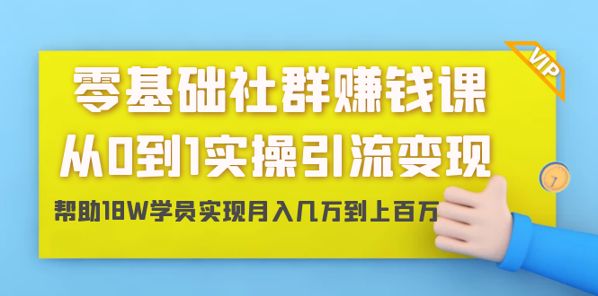 零基础社群赚钱课：从0到1实操引流变现，帮助18W学员实现月入几万到上百万-遨游资源库