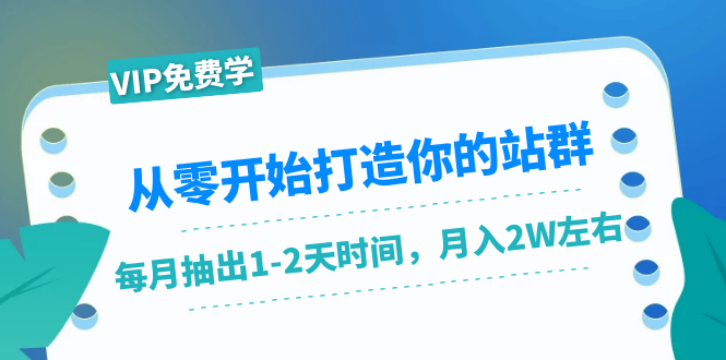 从零开始打造你的站群：1个月只需要你抽出1-2天时间，月入2W左右（25节课）-遨游资源库