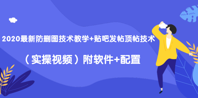 2020最新防删图技术教学+贴吧发帖顶帖技术（实操视频）附软件+配置-遨游资源库