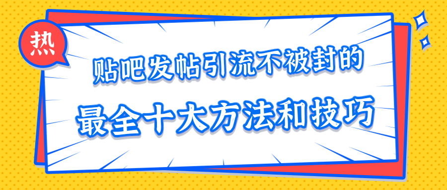 贴吧发帖引流不被封的十大方法与技巧,助你轻松引流月入过万-遨游资源库