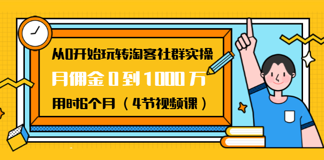 从0开始玩转淘客社群实操：月佣金0到1000万用时6个月（4节视频课）-遨游资源库