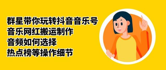 群星带你玩转抖音音乐号，音乐网红搬运制作，音频如何选择，热点榜等操作细节-遨游资源库