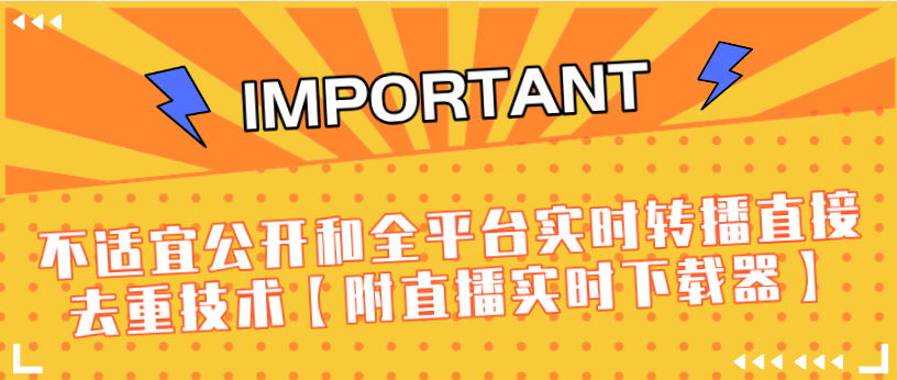 J总9月抖音最新课程：不适宜公开和全平台实时转播直接去重技术【附直播实时下载器】-遨游资源库