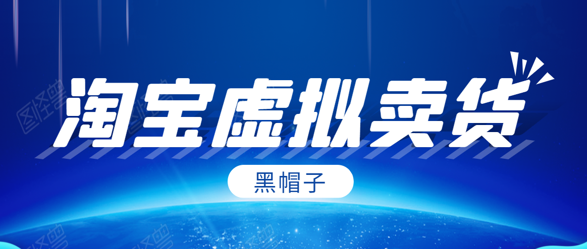 黑帽子淘宝虚拟卖货项目，单店每月收入5000+-遨游资源库