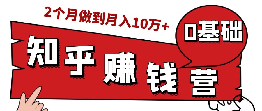 知乎赚钱实战营，0门槛，每天1小时，从月入2000到2个月做到月入10万+-遨游资源库
