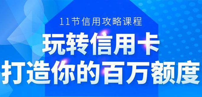 百万额度信用卡的全玩法，6年信用卡实战专家，手把手教你玩转信用卡（12节)-遨游资源库