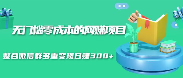 无门槛零成本的网赚项目，整合微信群多重变现日赚300+-遨游资源库