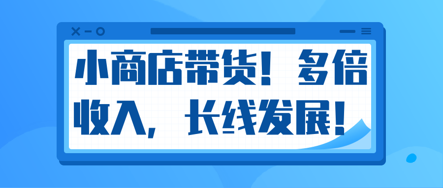 微信小商店带货，爆单多倍收入，长期复利循环！日赚300-800元不等-遨游资源库
