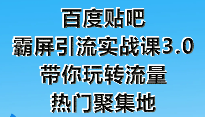 狼叔百度贴吧霸屏引流实战课3.0，带你玩转流量热门聚集地-遨游资源库