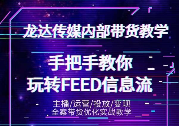 龙达传媒内部抖音带货密训营：手把手教你玩转抖音FEED信息流，让你销量暴增-遨游资源库