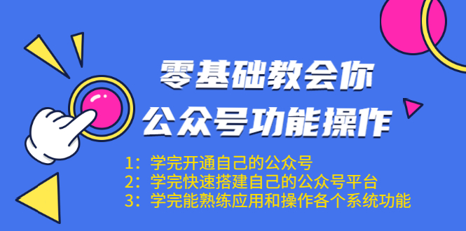 零基础教会你公众号功能操作、平台搭建、图文编辑、菜单设置等（18节课）-遨游资源库
