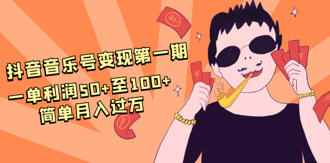 抖音音乐号变现第一期：一单利润50+至100+简单月入过万-遨游资源库