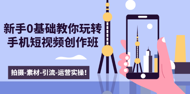 新手0基础教你玩转手机短视频创作班：拍摄-素材-引流-运营实操！-遨游资源库