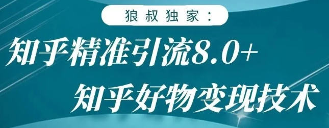 狼叔知乎精准引流8.0,知乎好物变现技术,轻松月赚3W+-遨游资源库