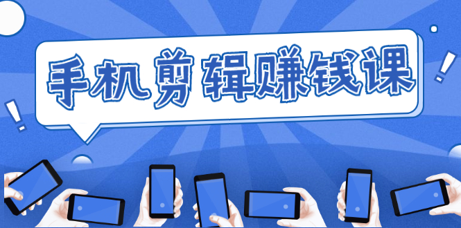 手机剪辑赚钱课，抓住短视频风口剪出百万爆款视频，实操小白3周赚到20000+-遨游资源库