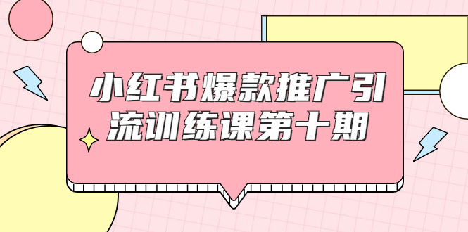 小红书爆款推广引流训练课第十期，手把手带你玩转小红书，轻松月入过万-遨游资源库