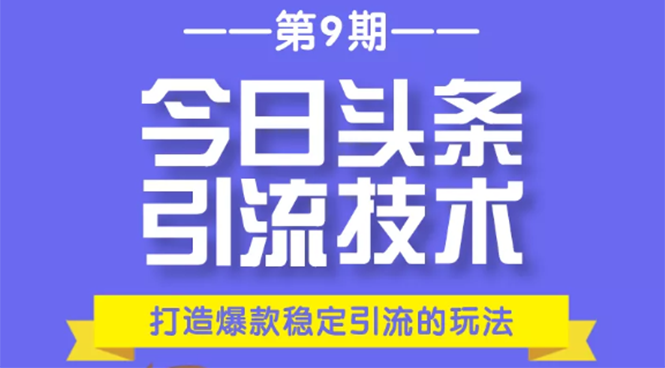 今日头条引流技术第9期，打造爆款稳定引流 百万阅读玩法，收入每月轻松过万-遨游资源库