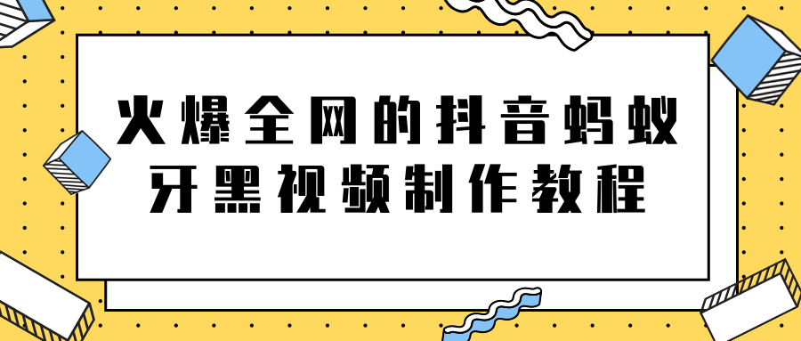 火爆全网的抖音“蚂蚁牙黑”视频制作教程，附软件【视频教程】-遨游资源库