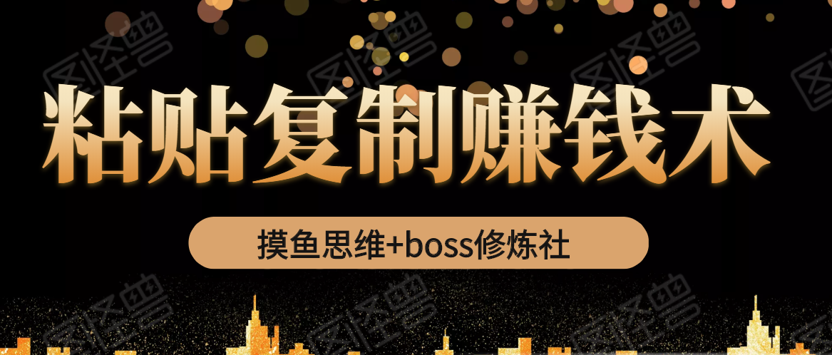 摸鱼思维+boss修炼社·粘贴复制赚钱术，我靠粘贴复制又赚了3万多，月入20万的项目-遨游资源库