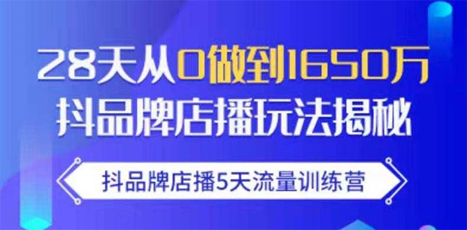 抖品牌店播5天流量训练营：28天从0做到1650万抖音品牌店播玩法揭秘-遨游资源库