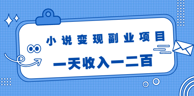 小说变现副业项目：老项目新玩法，视频被动引流躺赚模式，一天收入一二百-遨游资源库
