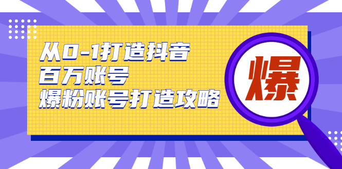 从0-1打造抖音百万账号-爆粉账号打造攻略，针对有账号无粉丝的现象-遨游资源库
