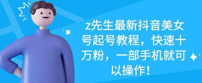 z先生最新抖音美女号起号教程，快速十万粉，一部手机就可以操作-遨游资源库