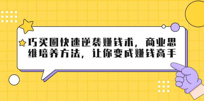 巧买圈快速逆袭赚钱术，商业思维培养方法，让你变成赚钱高手-遨游资源库