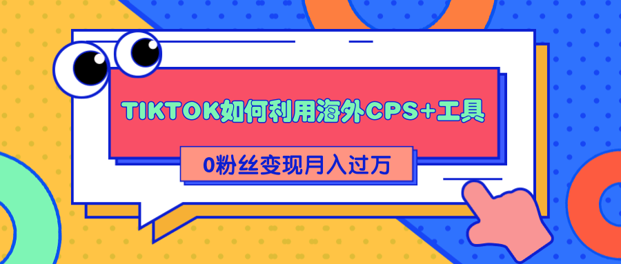 详细解析TIKTOK如何利用海外CPS+工具0粉丝轻松变现月入过万-遨游资源库