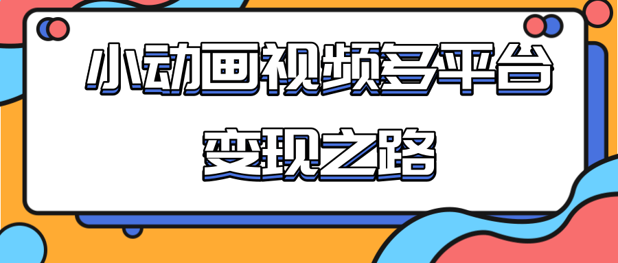 从快手小游戏到多平台多种形式变现，开启小动画推广变现之路-遨游资源库