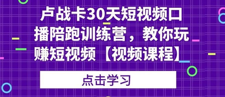 卢战卡30天短视频口播陪跑训练营，教你玩赚短视频-遨游资源库