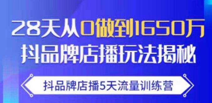 抖品牌店播·5天流量训练营：28天从0做到1650万，抖品牌店播玩法-遨游资源库