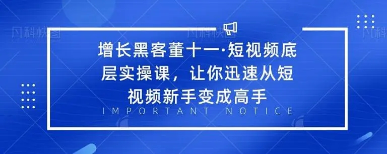 增长黑客董十一·短视频底层实操课,从短视频新手变成高手-遨游资源库