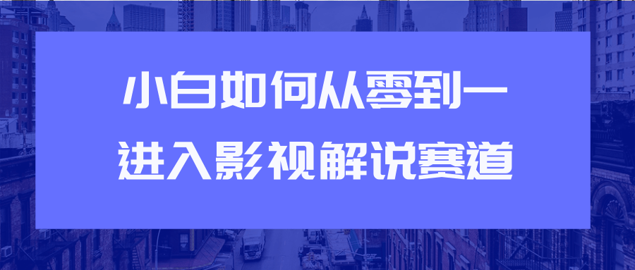 教你短视频赚钱玩法之小白如何从0到1快速进入影视解说赛道-遨游资源库