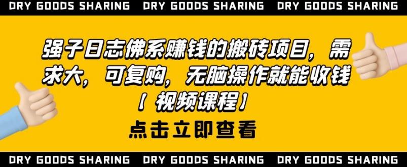 强子日志佛系赚钱的搬砖项目，需求大，可复购，无脑操作就能收钱-遨游资源库