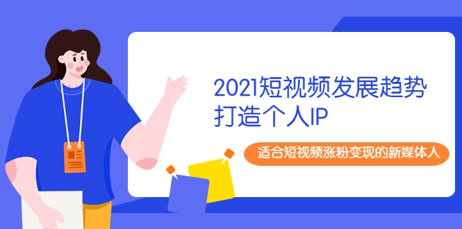 2021短视频发展趋势+打造个人IP，适合短视频涨粉变现的新媒体人-遨游资源库