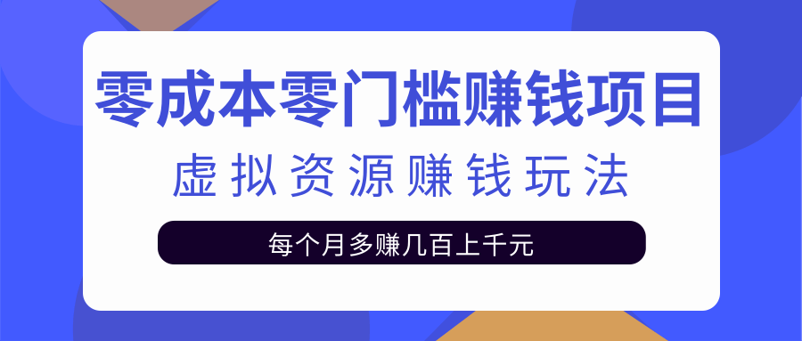 零成本零门槛赚钱项目，虚拟资源赚钱玩法每月多赚几百上千元-遨游资源库