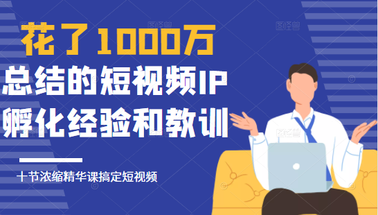 花了1000万总结出来的短视频IP孵化经验和教训,10堂浓缩精华课助你搞定短视频-遨游资源库