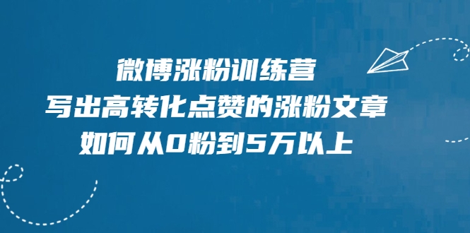 微博涨粉训练营，写出高转化点赞的涨粉文章，如何从0粉到5万以上-遨游资源库