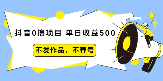 抖音0撸项目：单日收益500，不发作品，不养号-遨游资源库