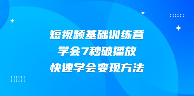 2021短视频基础训练营，学会7秒破播放，快速学会变现方法-遨游资源库