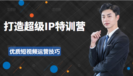 超级IP特训营:表演表达、高效输出优质短视频运营技巧,价值999元-遨游资源库