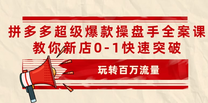 拼多多超级爆款操盘手全案课,教你新店0-1快速突破,玩转百万流量-遨游资源库