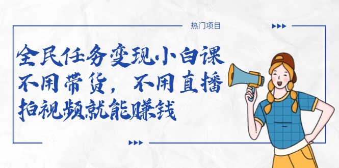 全民任务变现小白课，不用带货，不用直播，拍视频就能赚钱-遨游资源库