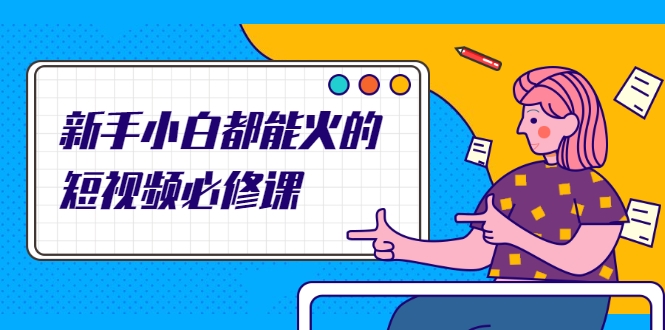 新手小白都能火的短视频必修课，教你三天就能上热门的短视频IP技术-遨游资源库