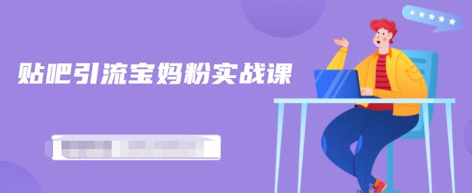 百度贴吧引流宝妈粉实战课,小白也可以日引100+精准粉-遨游资源库