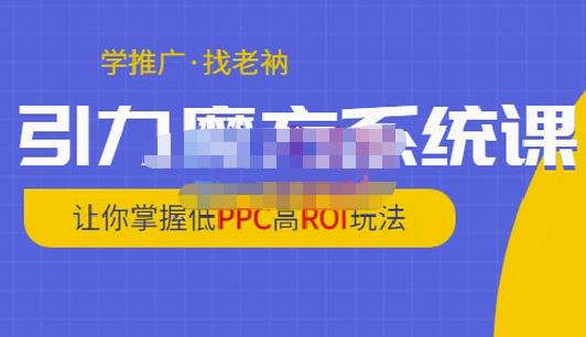 老衲·引力魔方系统课，让你掌握低PPC高ROI玩法，价值299元-遨游资源库
